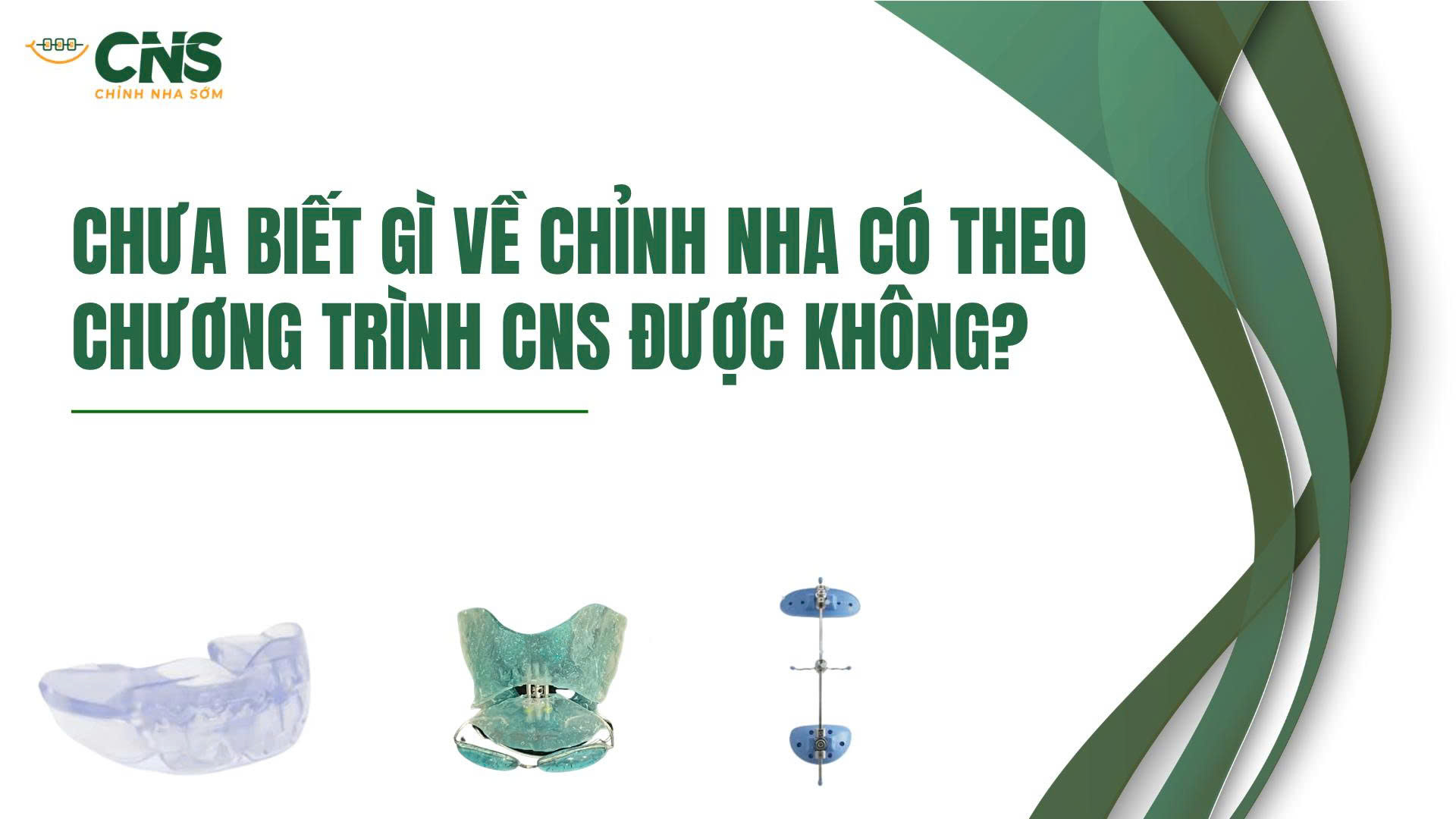 Chương Trình CNS – Chưa làm Chỉnh Nha nhiều có Theo Được?